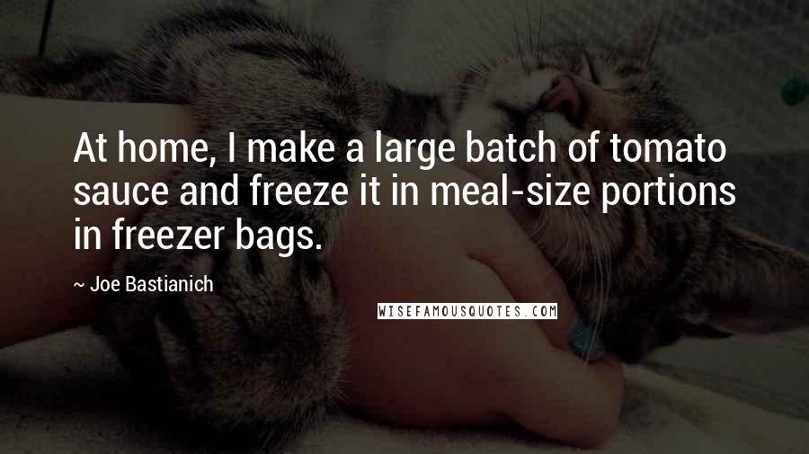 Joe Bastianich Quotes: At home, I make a large batch of tomato sauce and freeze it in meal-size portions in freezer bags.