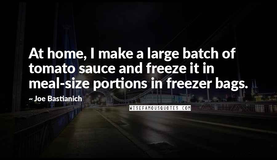 Joe Bastianich Quotes: At home, I make a large batch of tomato sauce and freeze it in meal-size portions in freezer bags.