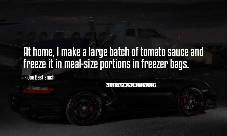 Joe Bastianich Quotes: At home, I make a large batch of tomato sauce and freeze it in meal-size portions in freezer bags.