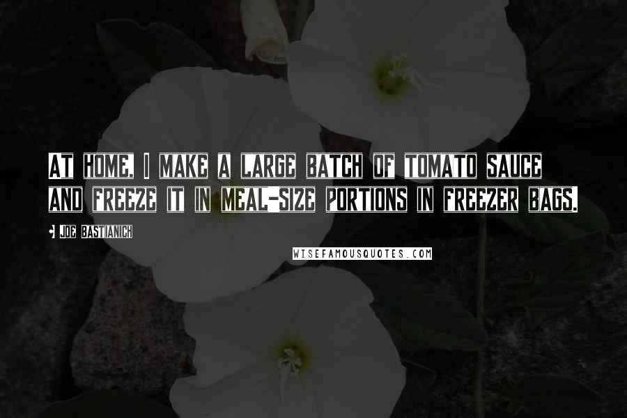 Joe Bastianich Quotes: At home, I make a large batch of tomato sauce and freeze it in meal-size portions in freezer bags.