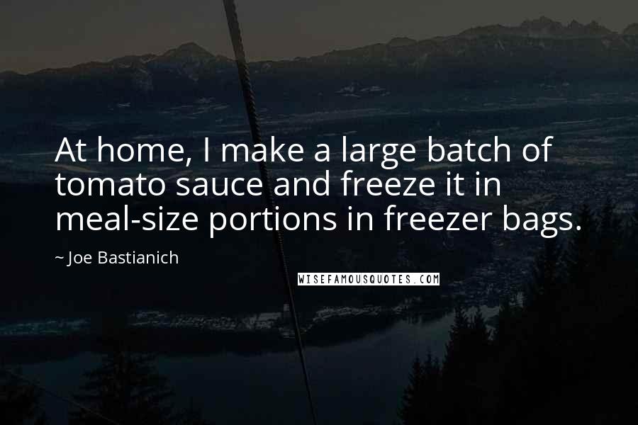 Joe Bastianich Quotes: At home, I make a large batch of tomato sauce and freeze it in meal-size portions in freezer bags.