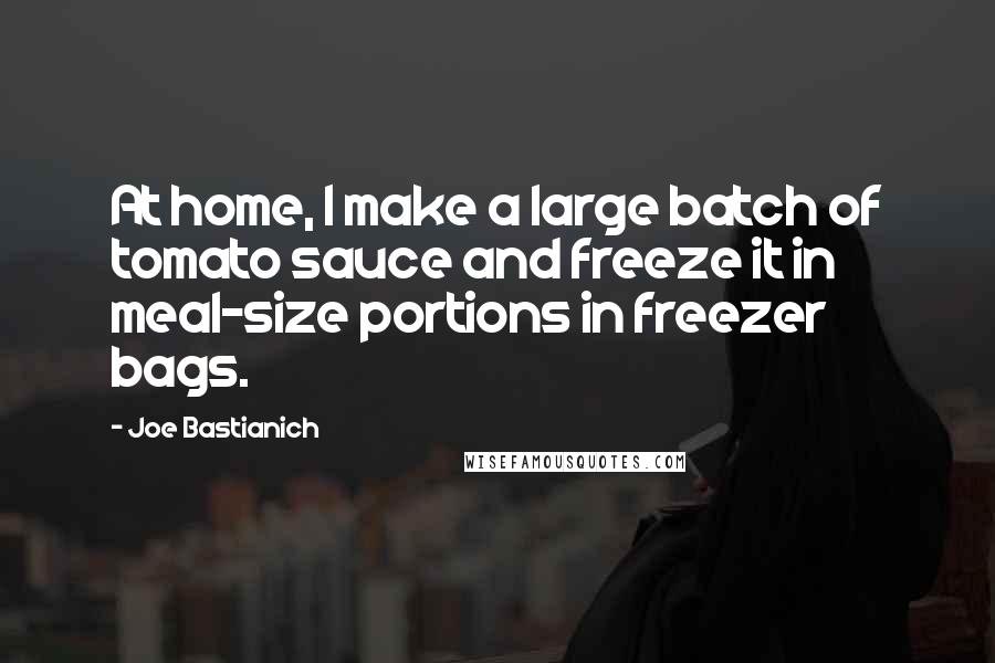 Joe Bastianich Quotes: At home, I make a large batch of tomato sauce and freeze it in meal-size portions in freezer bags.