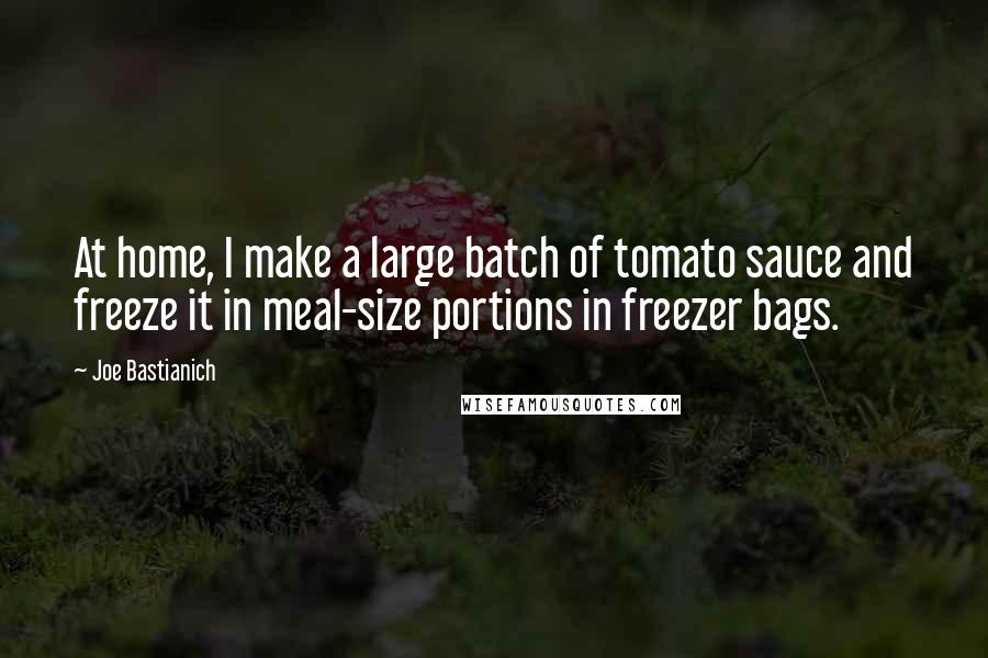 Joe Bastianich Quotes: At home, I make a large batch of tomato sauce and freeze it in meal-size portions in freezer bags.