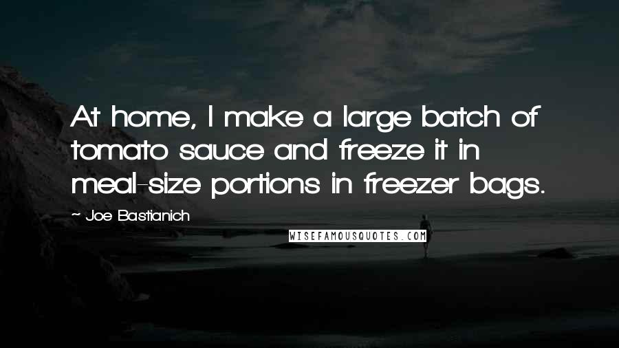 Joe Bastianich Quotes: At home, I make a large batch of tomato sauce and freeze it in meal-size portions in freezer bags.