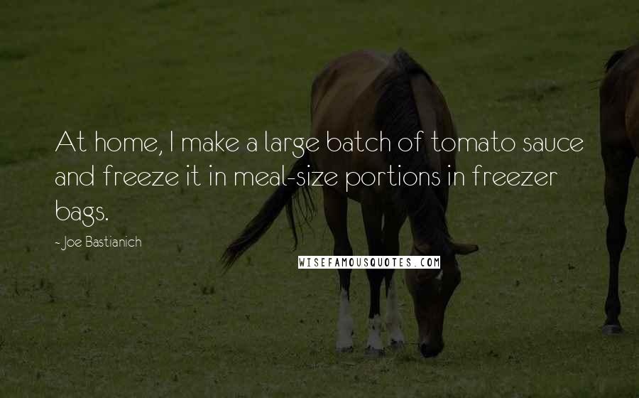 Joe Bastianich Quotes: At home, I make a large batch of tomato sauce and freeze it in meal-size portions in freezer bags.