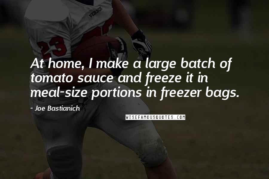 Joe Bastianich Quotes: At home, I make a large batch of tomato sauce and freeze it in meal-size portions in freezer bags.