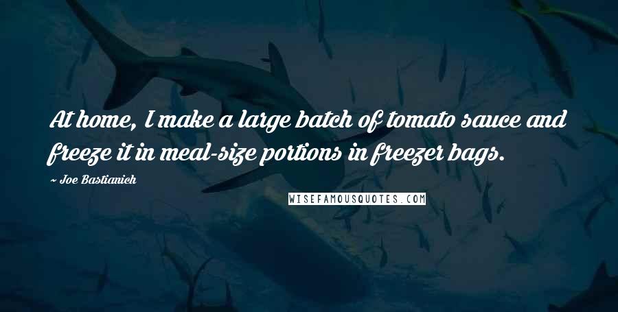 Joe Bastianich Quotes: At home, I make a large batch of tomato sauce and freeze it in meal-size portions in freezer bags.