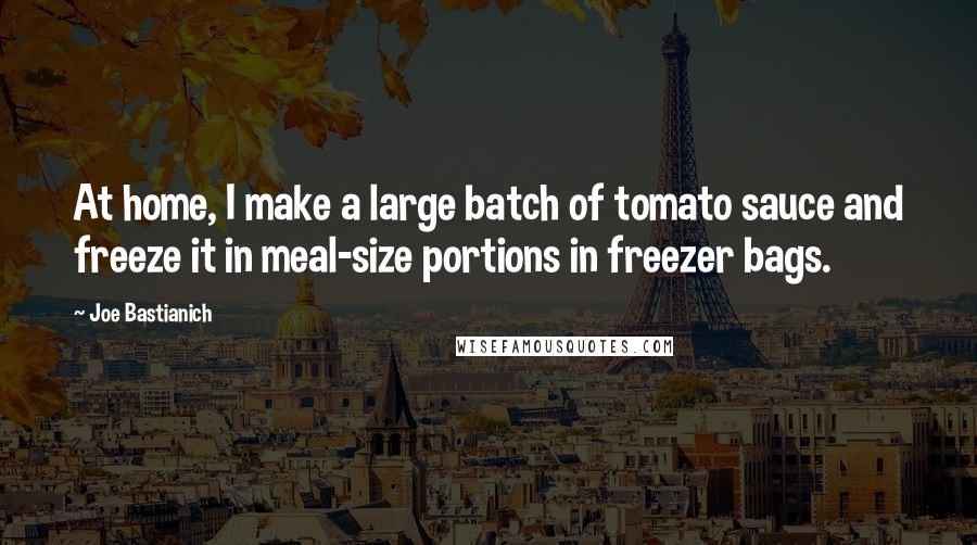 Joe Bastianich Quotes: At home, I make a large batch of tomato sauce and freeze it in meal-size portions in freezer bags.