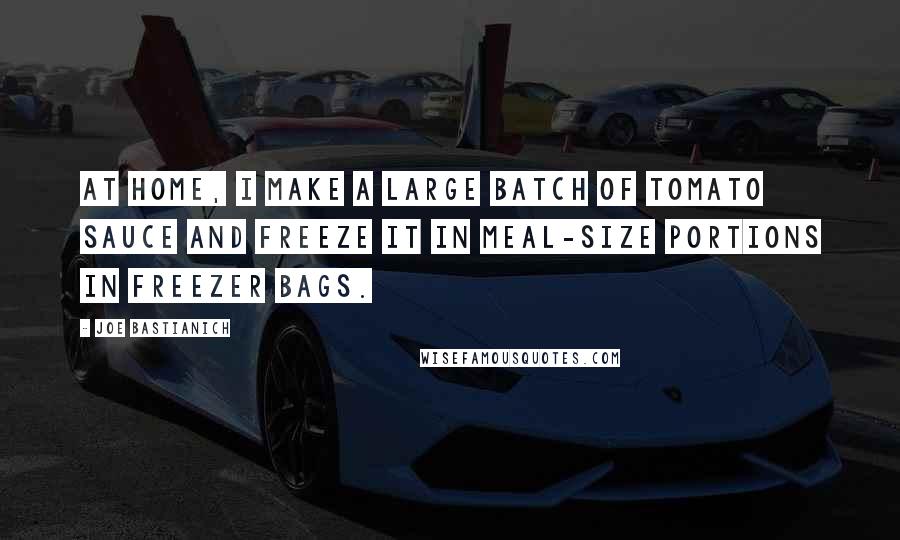 Joe Bastianich Quotes: At home, I make a large batch of tomato sauce and freeze it in meal-size portions in freezer bags.