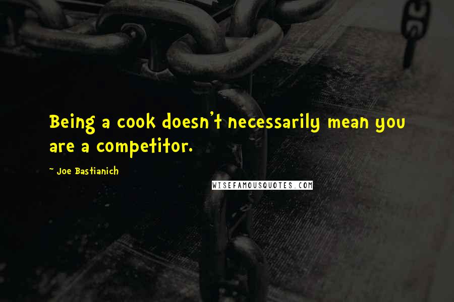 Joe Bastianich Quotes: Being a cook doesn't necessarily mean you are a competitor.