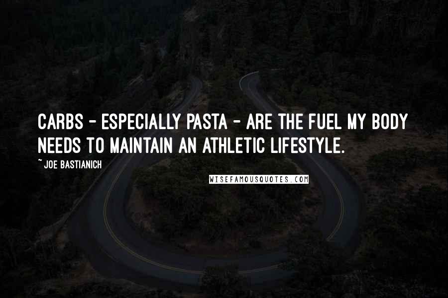 Joe Bastianich Quotes: Carbs - especially pasta - are the fuel my body needs to maintain an athletic lifestyle.