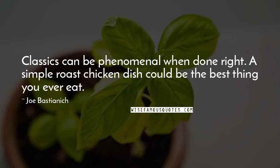 Joe Bastianich Quotes: Classics can be phenomenal when done right. A simple roast chicken dish could be the best thing you ever eat.