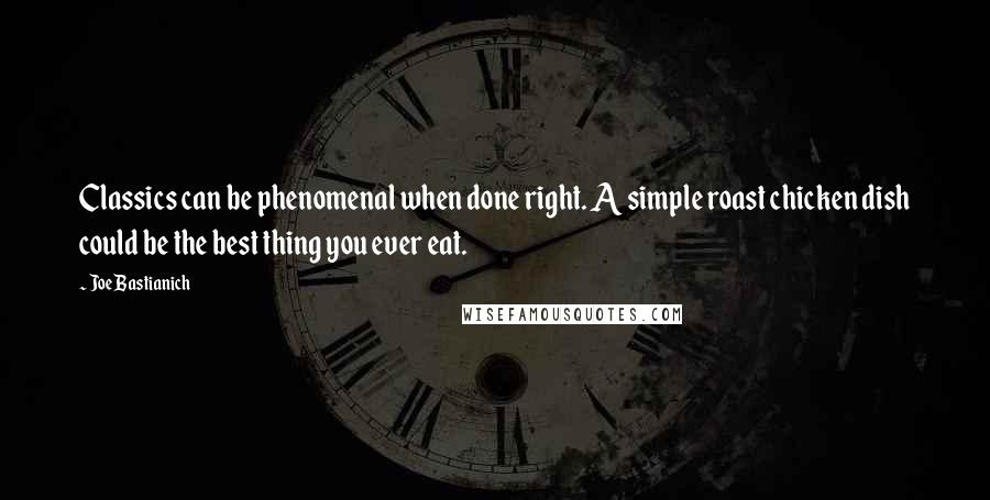 Joe Bastianich Quotes: Classics can be phenomenal when done right. A simple roast chicken dish could be the best thing you ever eat.