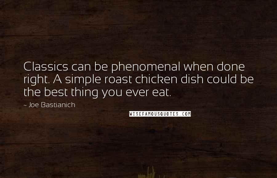 Joe Bastianich Quotes: Classics can be phenomenal when done right. A simple roast chicken dish could be the best thing you ever eat.