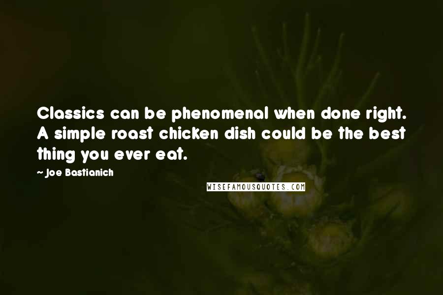 Joe Bastianich Quotes: Classics can be phenomenal when done right. A simple roast chicken dish could be the best thing you ever eat.