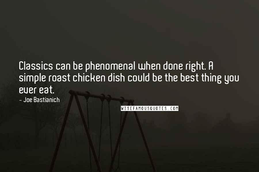 Joe Bastianich Quotes: Classics can be phenomenal when done right. A simple roast chicken dish could be the best thing you ever eat.