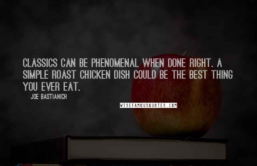 Joe Bastianich Quotes: Classics can be phenomenal when done right. A simple roast chicken dish could be the best thing you ever eat.