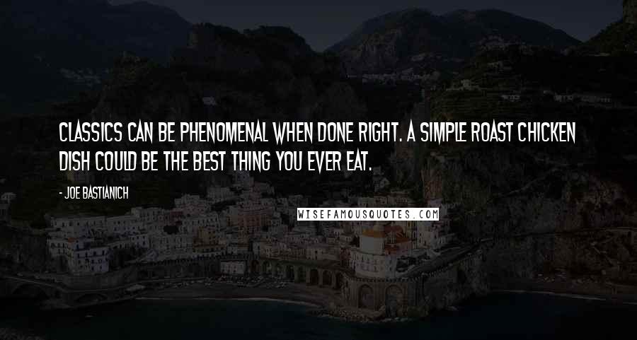 Joe Bastianich Quotes: Classics can be phenomenal when done right. A simple roast chicken dish could be the best thing you ever eat.
