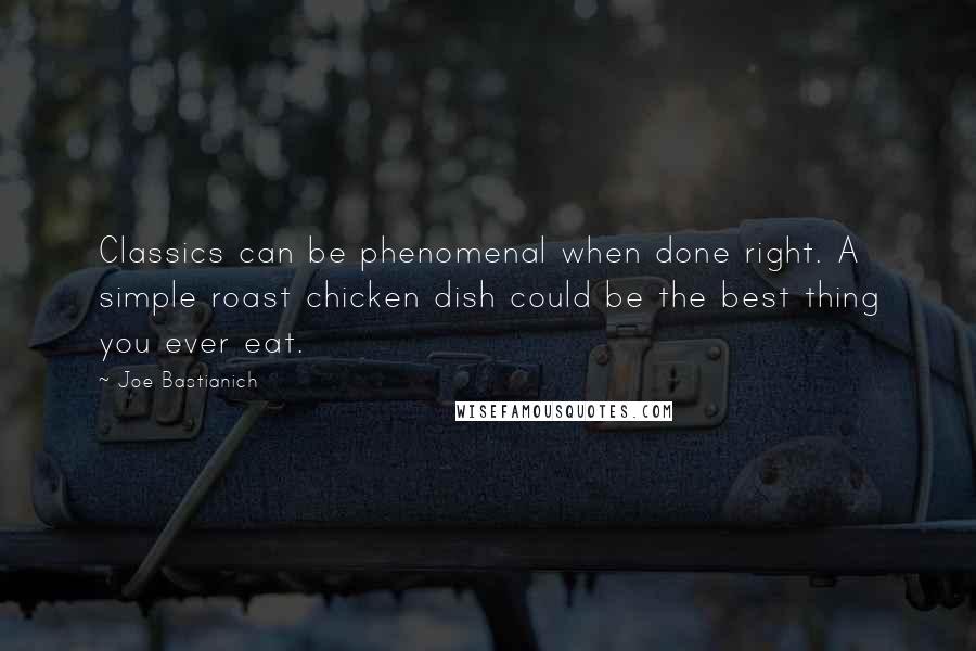 Joe Bastianich Quotes: Classics can be phenomenal when done right. A simple roast chicken dish could be the best thing you ever eat.