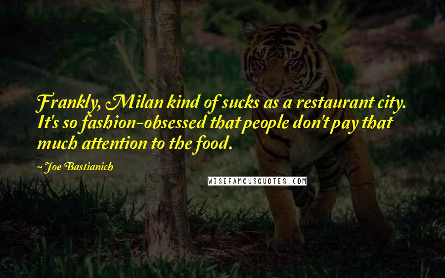 Joe Bastianich Quotes: Frankly, Milan kind of sucks as a restaurant city. It's so fashion-obsessed that people don't pay that much attention to the food.