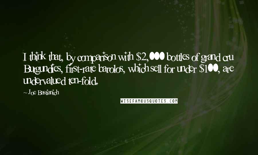 Joe Bastianich Quotes: I think that, by comparison with $2,000 bottles of grand cru Burgundies, first-rate barolos, which sell for under $100, are undervalued ten-fold.