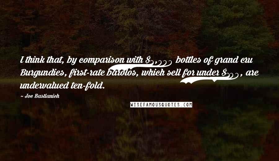 Joe Bastianich Quotes: I think that, by comparison with $2,000 bottles of grand cru Burgundies, first-rate barolos, which sell for under $100, are undervalued ten-fold.