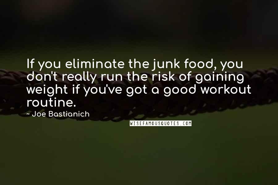 Joe Bastianich Quotes: If you eliminate the junk food, you don't really run the risk of gaining weight if you've got a good workout routine.