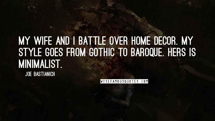 Joe Bastianich Quotes: My wife and I battle over home decor. My style goes from Gothic to Baroque. Hers is minimalist.