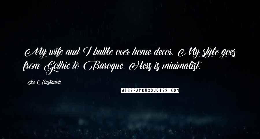 Joe Bastianich Quotes: My wife and I battle over home decor. My style goes from Gothic to Baroque. Hers is minimalist.