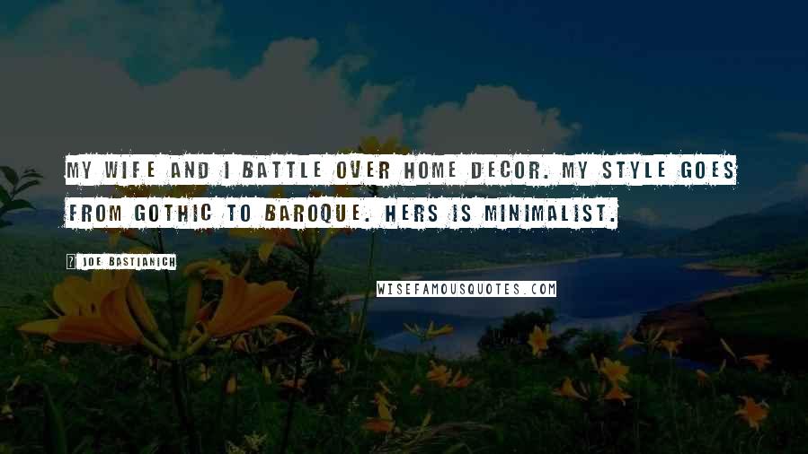 Joe Bastianich Quotes: My wife and I battle over home decor. My style goes from Gothic to Baroque. Hers is minimalist.
