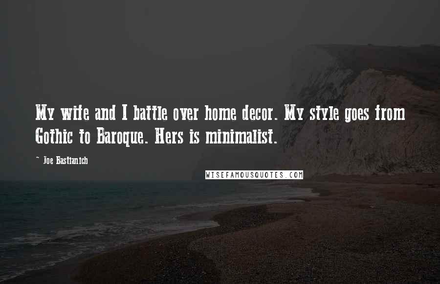 Joe Bastianich Quotes: My wife and I battle over home decor. My style goes from Gothic to Baroque. Hers is minimalist.