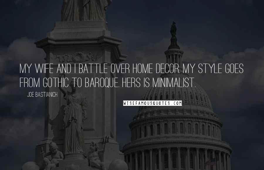 Joe Bastianich Quotes: My wife and I battle over home decor. My style goes from Gothic to Baroque. Hers is minimalist.