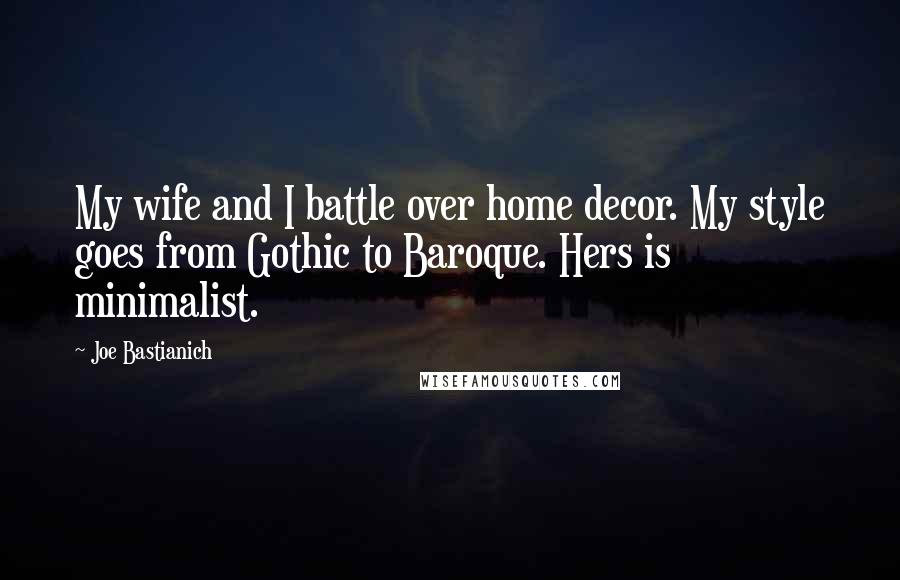 Joe Bastianich Quotes: My wife and I battle over home decor. My style goes from Gothic to Baroque. Hers is minimalist.