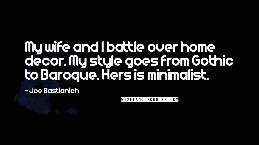 Joe Bastianich Quotes: My wife and I battle over home decor. My style goes from Gothic to Baroque. Hers is minimalist.