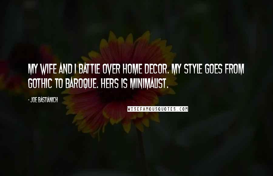 Joe Bastianich Quotes: My wife and I battle over home decor. My style goes from Gothic to Baroque. Hers is minimalist.