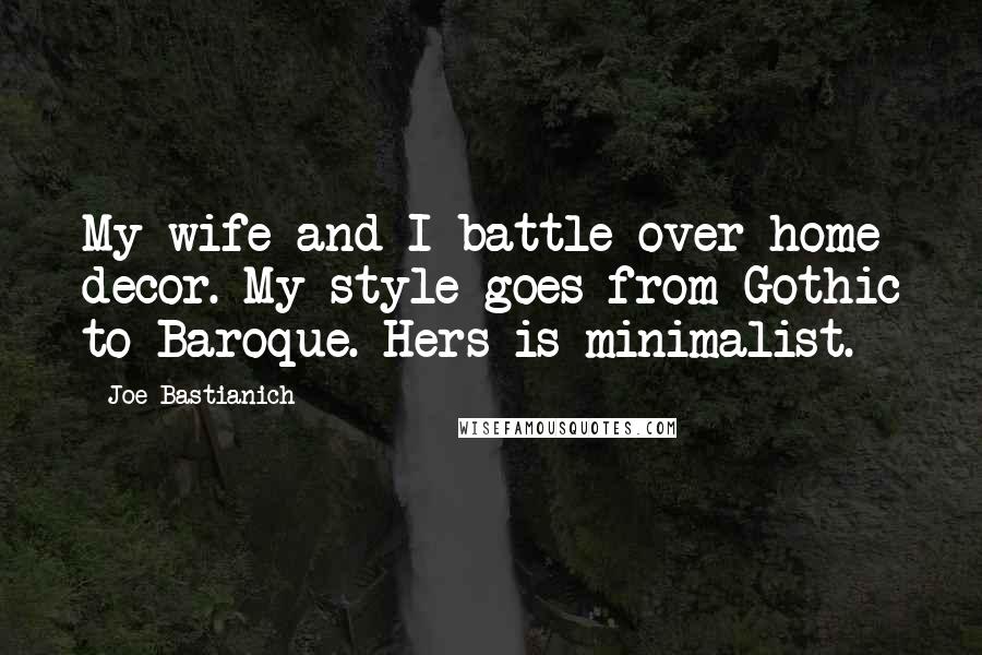 Joe Bastianich Quotes: My wife and I battle over home decor. My style goes from Gothic to Baroque. Hers is minimalist.