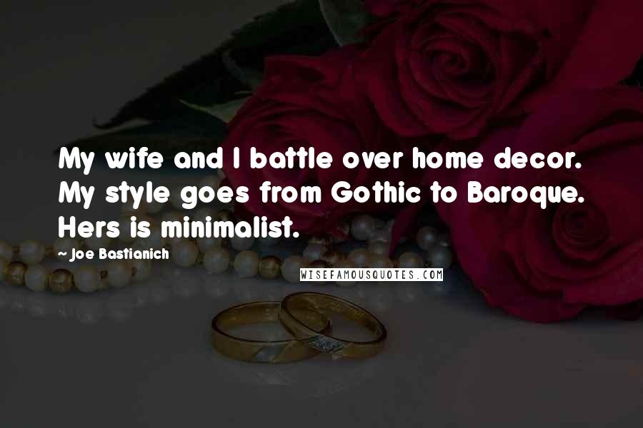 Joe Bastianich Quotes: My wife and I battle over home decor. My style goes from Gothic to Baroque. Hers is minimalist.