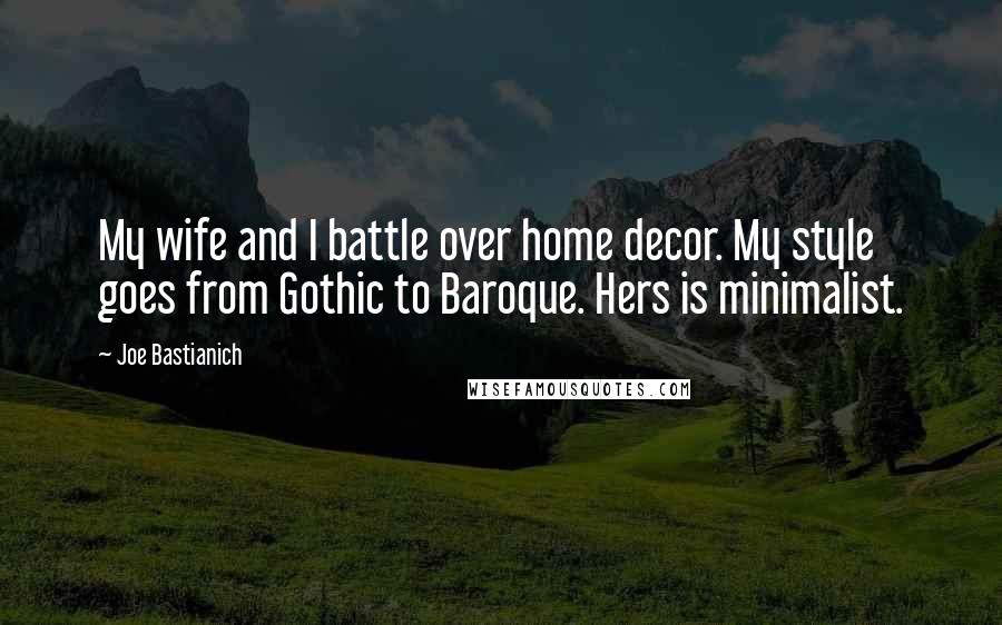 Joe Bastianich Quotes: My wife and I battle over home decor. My style goes from Gothic to Baroque. Hers is minimalist.