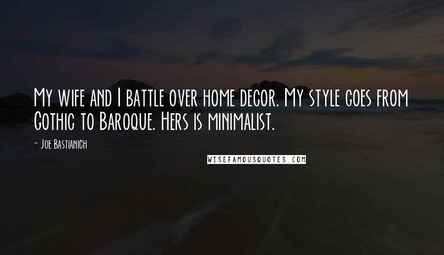 Joe Bastianich Quotes: My wife and I battle over home decor. My style goes from Gothic to Baroque. Hers is minimalist.
