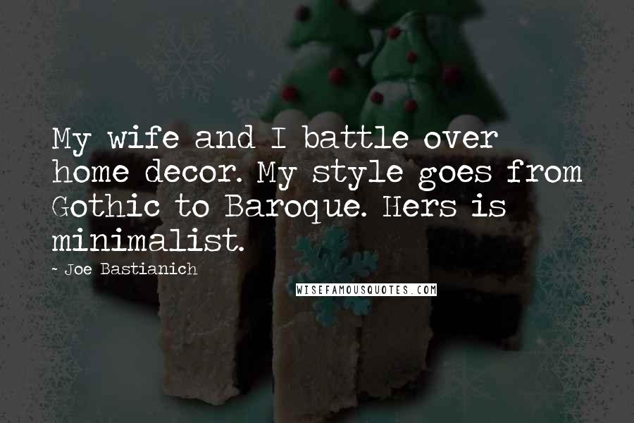 Joe Bastianich Quotes: My wife and I battle over home decor. My style goes from Gothic to Baroque. Hers is minimalist.