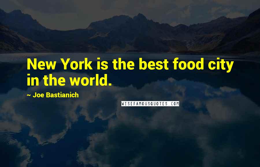 Joe Bastianich Quotes: New York is the best food city in the world.