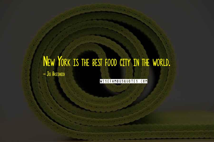 Joe Bastianich Quotes: New York is the best food city in the world.