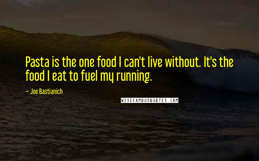 Joe Bastianich Quotes: Pasta is the one food I can't live without. It's the food I eat to fuel my running.