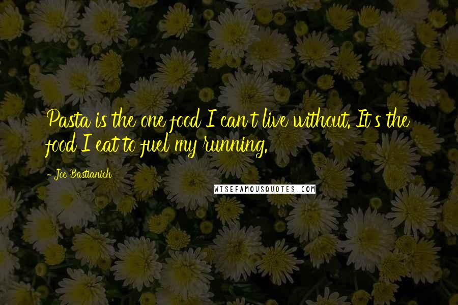 Joe Bastianich Quotes: Pasta is the one food I can't live without. It's the food I eat to fuel my running.