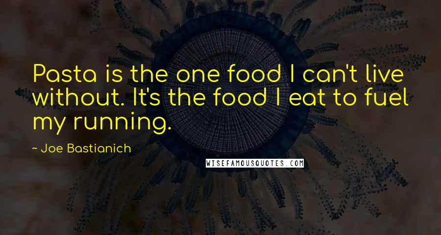 Joe Bastianich Quotes: Pasta is the one food I can't live without. It's the food I eat to fuel my running.