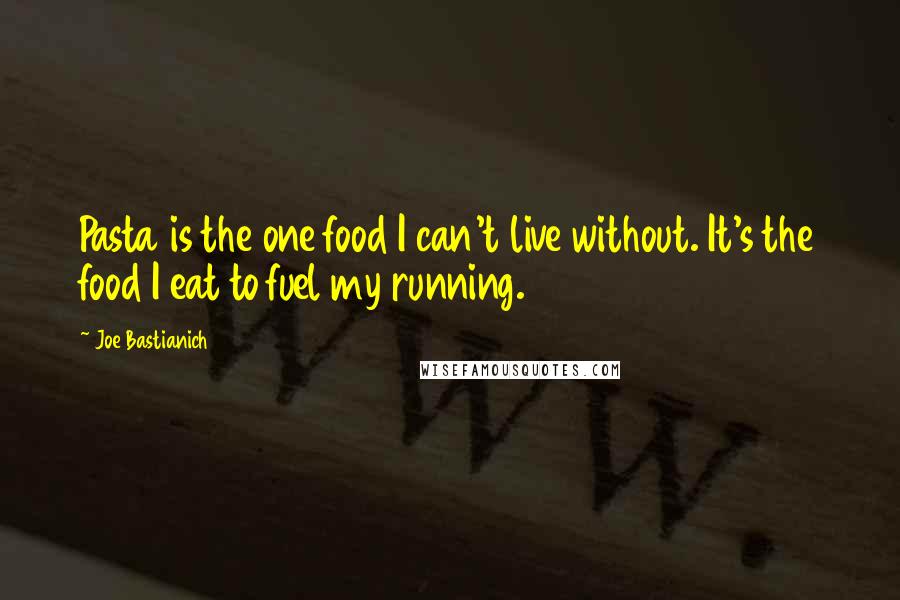 Joe Bastianich Quotes: Pasta is the one food I can't live without. It's the food I eat to fuel my running.