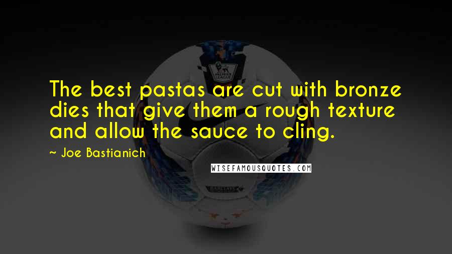 Joe Bastianich Quotes: The best pastas are cut with bronze dies that give them a rough texture and allow the sauce to cling.