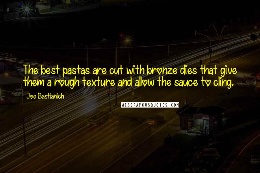 Joe Bastianich Quotes: The best pastas are cut with bronze dies that give them a rough texture and allow the sauce to cling.