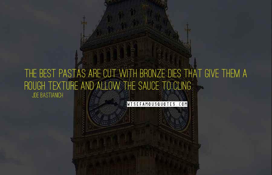 Joe Bastianich Quotes: The best pastas are cut with bronze dies that give them a rough texture and allow the sauce to cling.