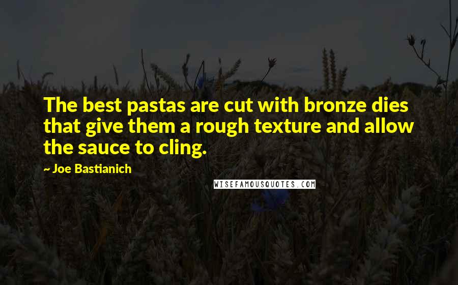 Joe Bastianich Quotes: The best pastas are cut with bronze dies that give them a rough texture and allow the sauce to cling.